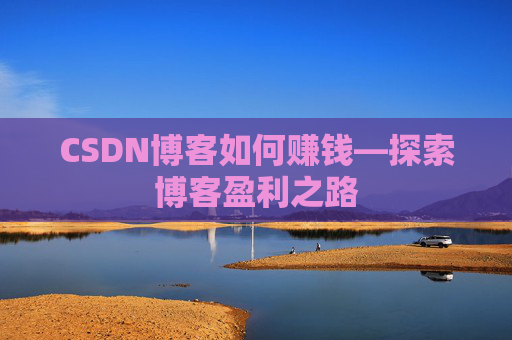 CSDN博客如何赚钱—探索博客盈利之路