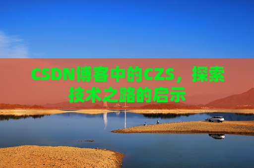 CSDN博客中的CZS，探索技术之路的启示